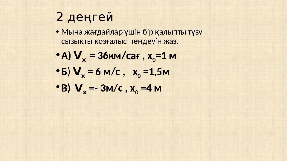 2 деңгей • Мына жағдайлар үшін бір қалыпты түзу сызықты қозғалыс теңдеуін жаз. • А) V x = 36 км/сағ , х 0 = 1 м • Б ) V x
