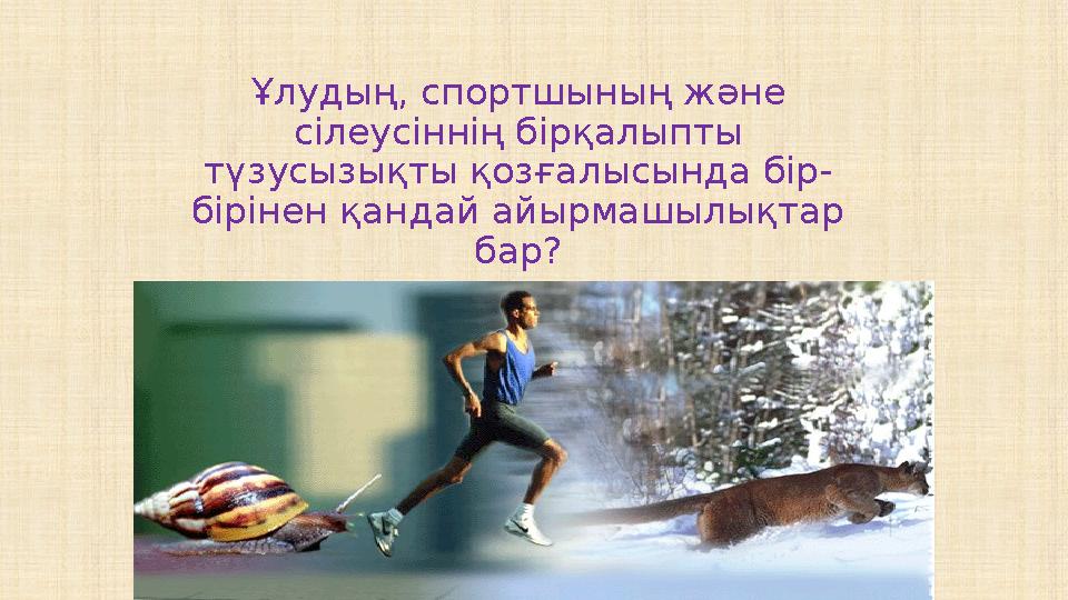 Ұлудың, спортшының және сілеусіннің бірқалыпты түзусызықты қозғалысында бір- бірінен қандай айырмашылықтар бар?