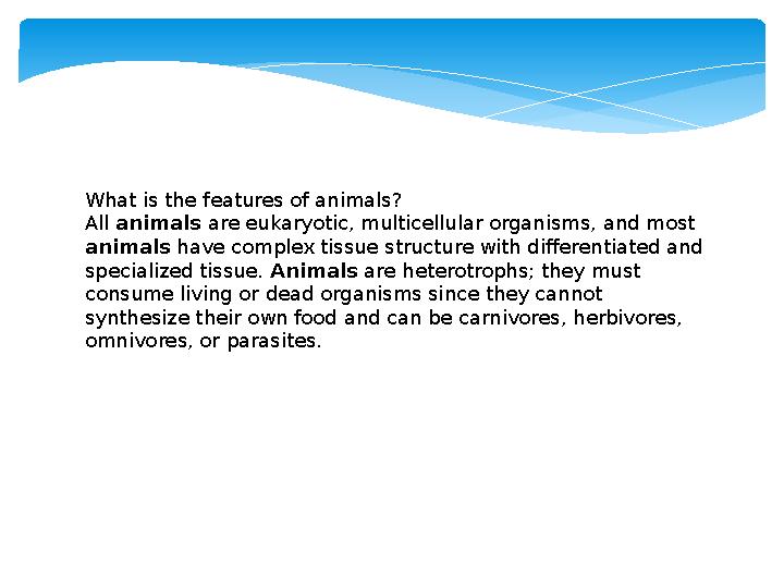 What is the features of animals? All animals are eukaryotic, multicellular organisms, and most animals have complex tissue s