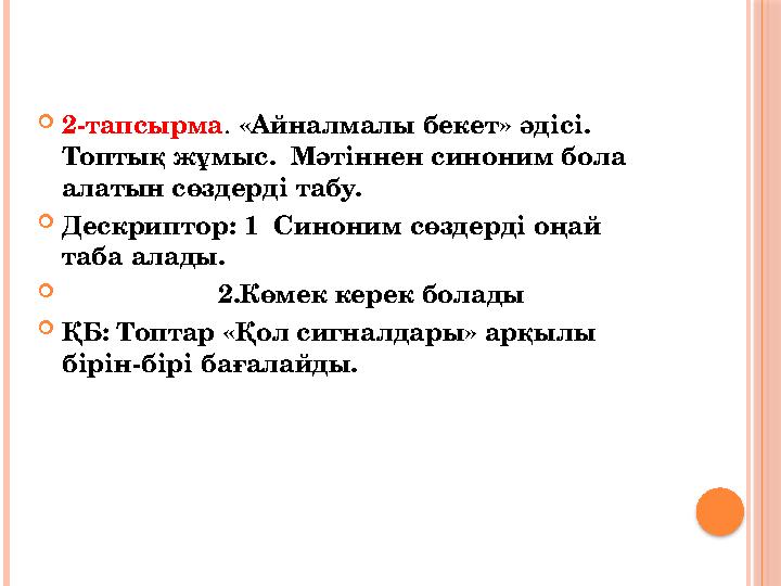  2-тапсырма . «Айналмалы бекет» әдісі. Топтық жұмыс. Мәтіннен синоним бола алатын сөздерді табу.  Дескриптор: 1 Синоним