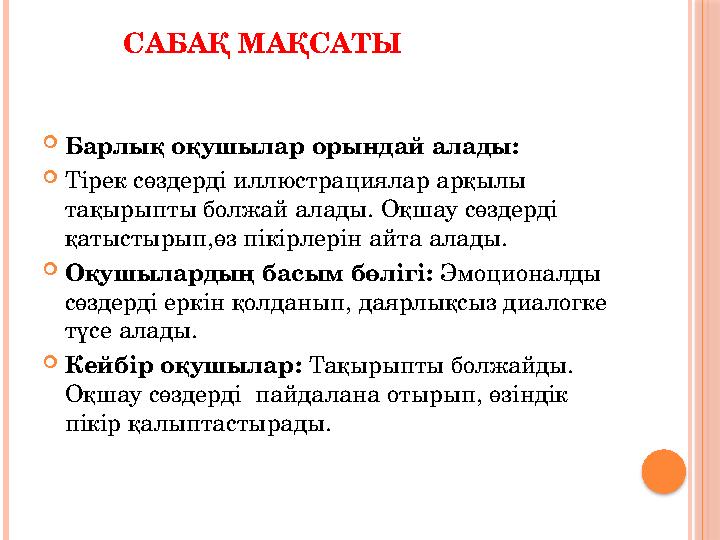 САБАҚ МАҚСАТЫ  Барлық оқушылар орындай алады:  Тірек сөздерді иллюстрациялар арқылы тақырыпты болжай алады. Оқшау