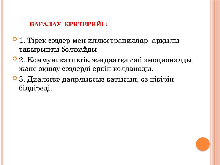 БАҒАЛАУ КРИТЕРИЙІ :  1. Тірек сөздер мен иллюстрациялар арқылы тақырыпты болжайды  2. Коммуникативтік жа