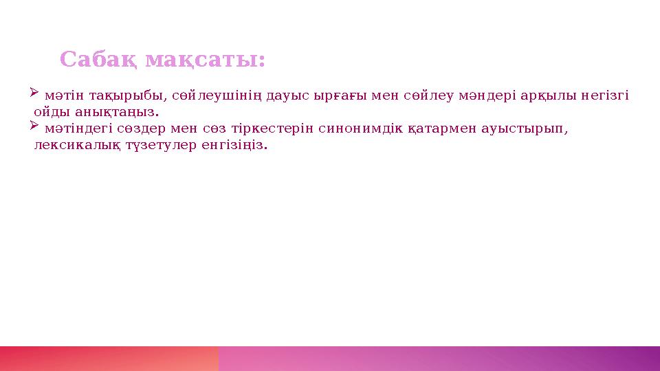 Сабақ мақсаты:  мәтін тақырыбы, сөйлеушінің дауыс ырғағы мен сөйлеу мәндері арқылы негізгі ойды анықтаңыз.  мәтіндегі сөздер