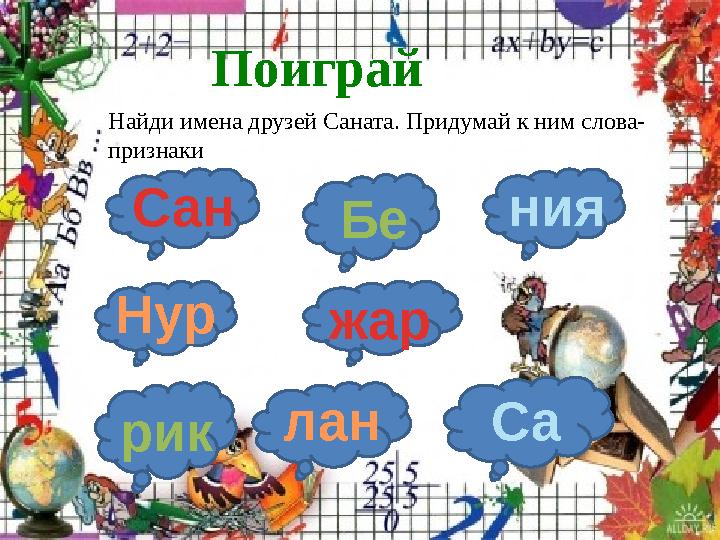 FokinaLida.75@mail.ru Поиграй Сан жарНур лан Са ния Бе рикНайди имена друзей Саната. Придумай к ним слова- признаки