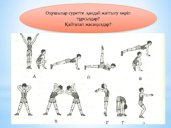 Оқушылар суретте қандай жаттығу көріп тұрсыздар? Қайталап жасаңыздар?