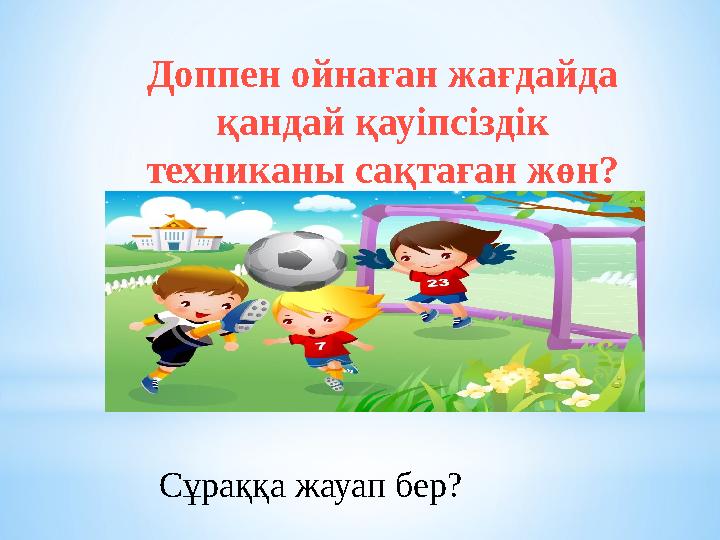 Доппен ойнаған жағдайда қандай қауіпсіздік техниканы сақтаған жөн? Сұраққа жауап бер?