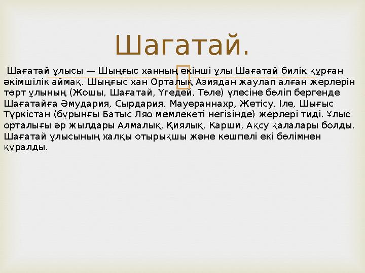 Шагатай. Шағатай ұлысы — Шыңғыс ханның екінші ұлы Шағатай билік құрған әкімшілік аймақ. Шыңғыс хан Орталық Азиядан жаулап ал