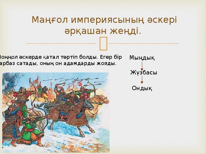  Маңғол империясының әскері әрқашан жеңді. Моңңол әскерде қатал тәртіп болды. Егер бір сарбаз сатады, оның он адамдарды жояд