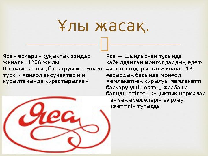 Ұлы жасақ. Яса – әскери - құқықтық заңдар жинағы. 1206 жылы Шыңғысханның басқаруымен өткен түркі - моңғол ақсүйектерінің құ