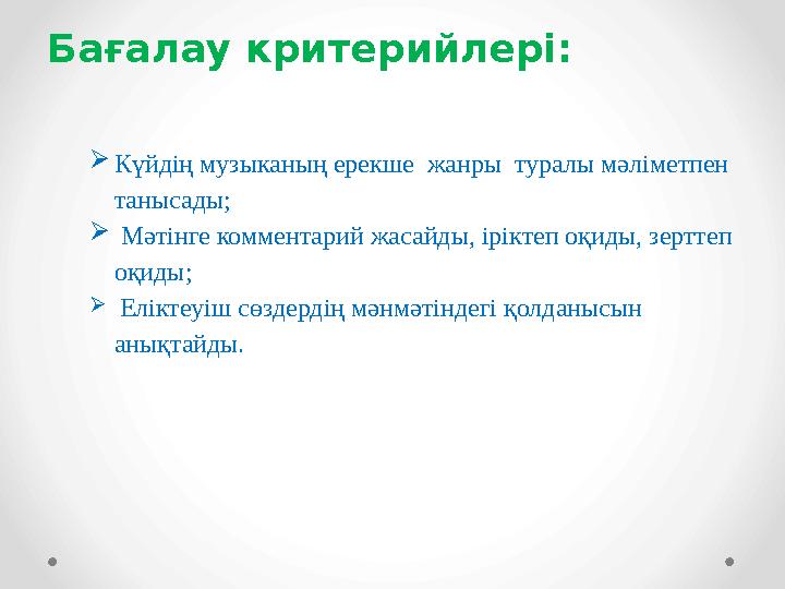Бағалау критерийлері:  Күйдің музыканың ерекше жанры туралы мәліметпен танысады;  Мәтінге комментарий жасайды, іріктеп о