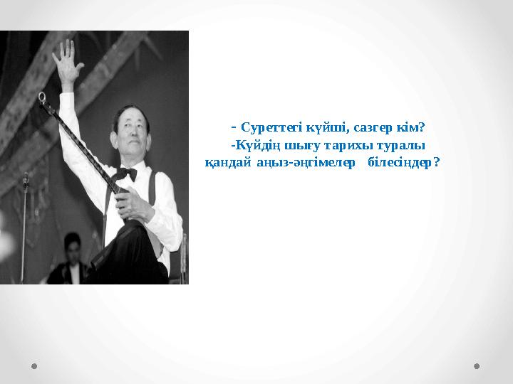 - Суреттегі күйші, сазгер кім? -Күйдің шығу тарихы туралы қандай аңыз-әңгімелер білесіңдер?