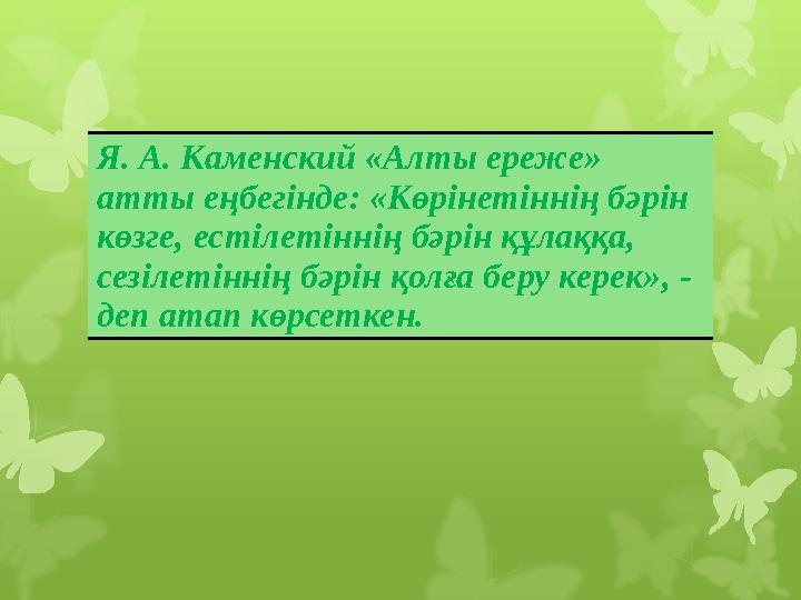 Я. А. Каменский «Алты ереже» атты еңбегінде: «Көрінетіннің бәрін көзге, естілетіннің бәрін құлаққа, сезілетіннің бәрін қолға