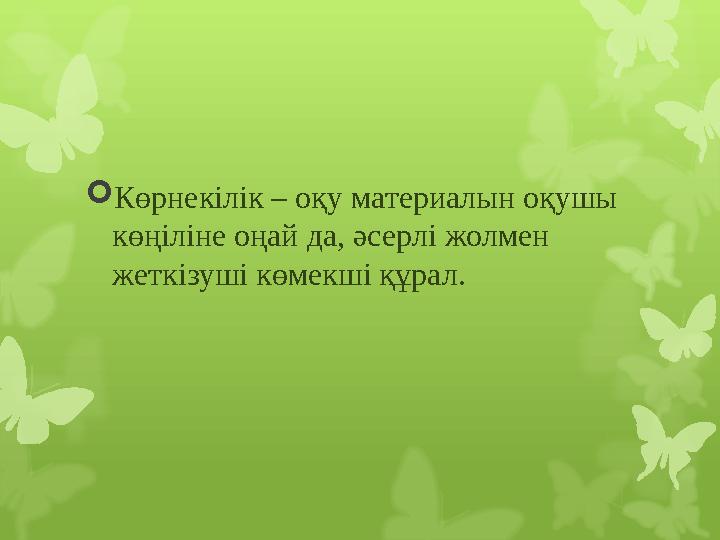  Көрнекілік – оқу материалын оқушы көңіліне оңай да, әсерлі жолмен жеткізуші көмекші құрал.