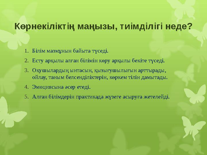 Көрнекіліктің маңызы, тиімділігі неде? 1. Білім мазмұнын байыта түседі. 2. Есту арқылы алған білімін көру арқылы бекіте түседі.