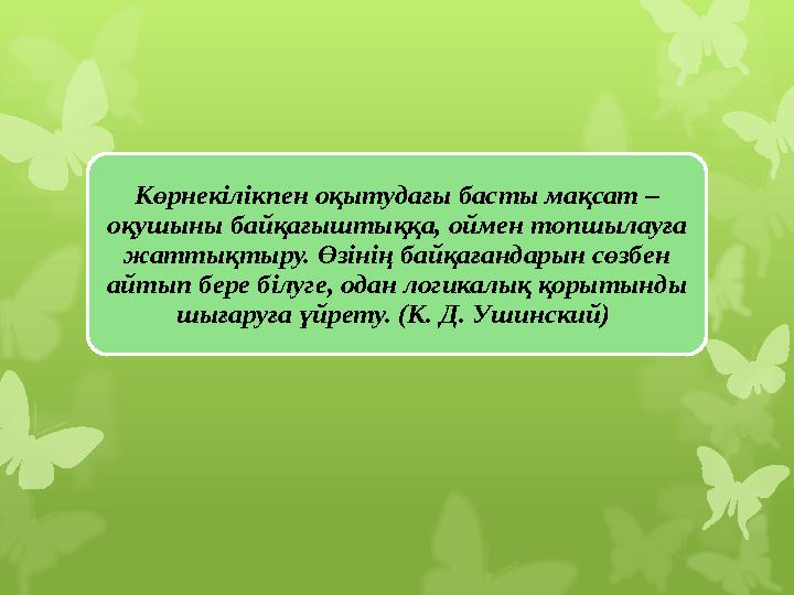 Көрнекілікпен оқытудағы басты мақсат – оқушыны байқағыштыққа, оймен топшылауға жаттықтыру. Өзінің байқағандарын сөзбен айтып