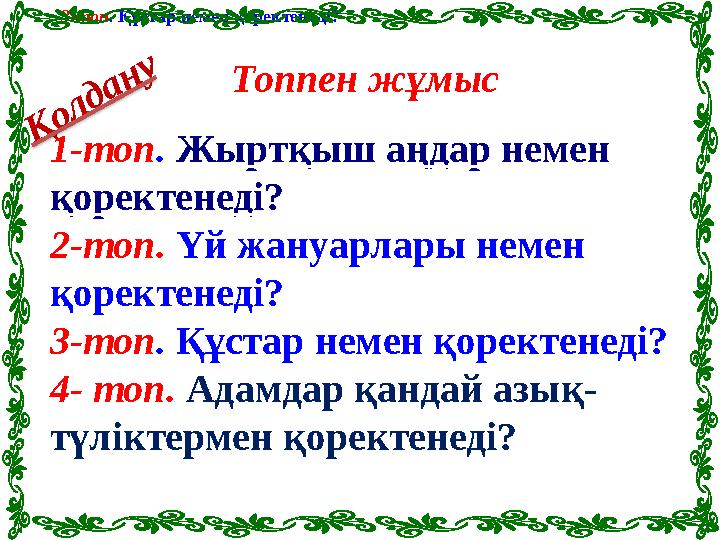 3-топ . Құстар немен қоректенеді?Қ о л д а н у Топпен жұмыс 1-топ . Жыртқыш аңдар немен қоректенеді? 2-топ. Үй жануарла