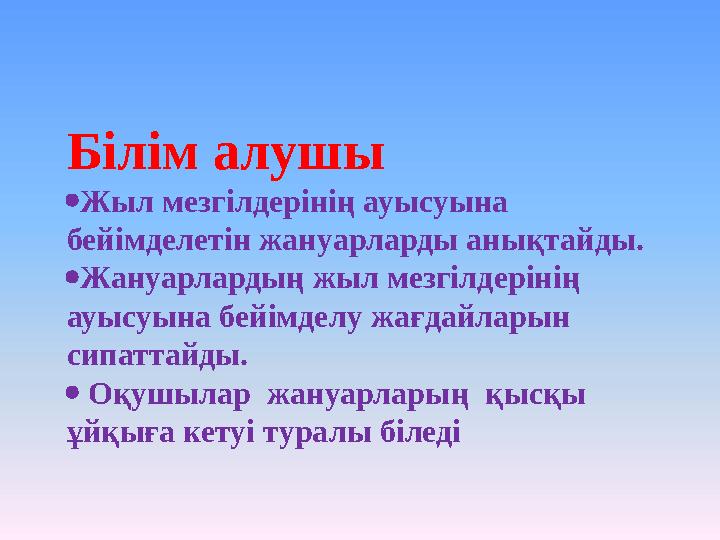 Білім алушы  Жыл мезгілдерінің ауысуына бейімделетін жануарларды анықтайды.  Жануарлардың жыл мезгілдерінің ауысуына бейімде