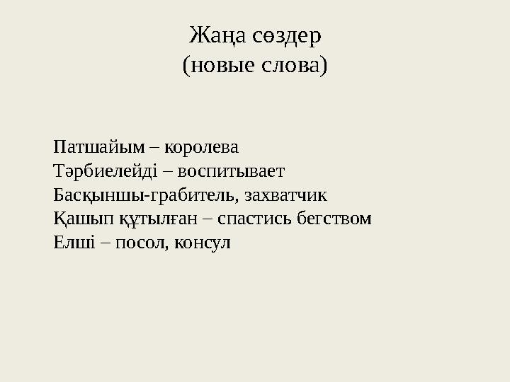 Жаңа сөздер (новые слова) Патшайым – королева Тәрбиелейді – воспитывает Басқыншы-грабитель, захватчик Қашып құтылған – спастис