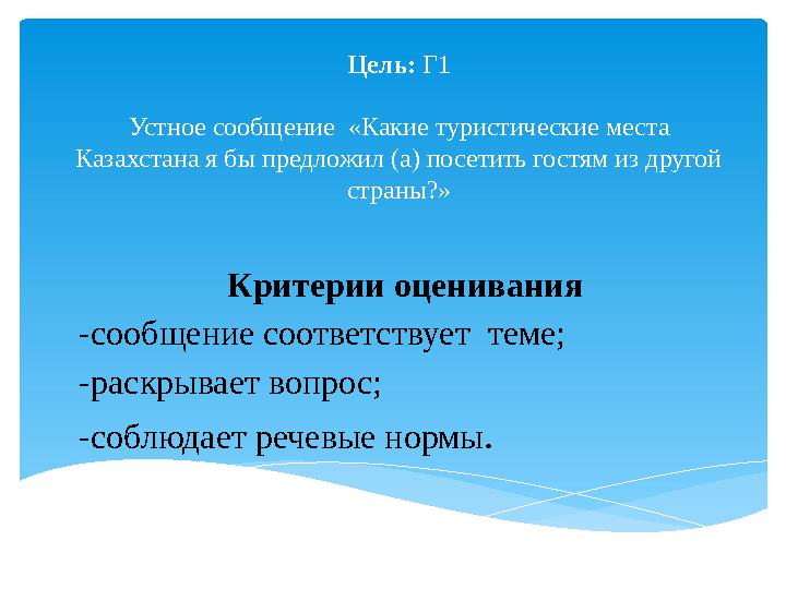 Цель: Г1 Устное сообщение «Какие туристические места Казахстана я бы предложил (а) посетить гостям из другой страны?» Крит