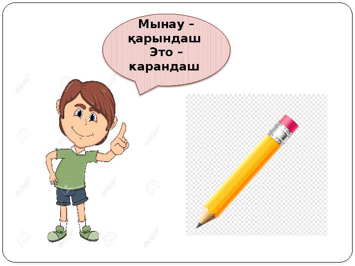 Мынау – қарындаш Это – карандаш