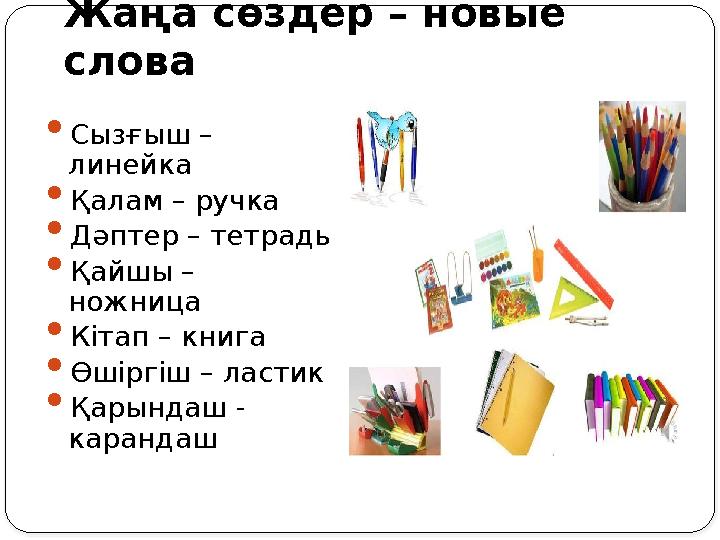 Жаңа сөздер – новые слова  Сызғыш – линейка  Қалам – ручка  Дәптер – тетрадь  Қайшы – ножница  Кітап – книга  Өшіргіш –