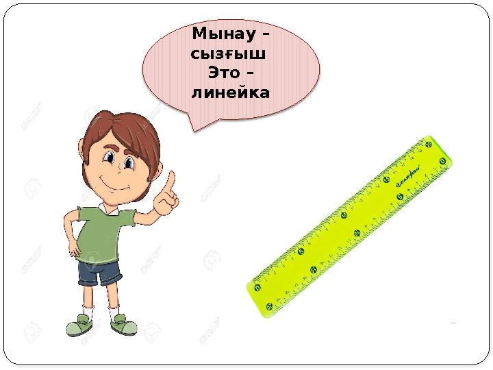 Мынау – сызғыш Это – линейка