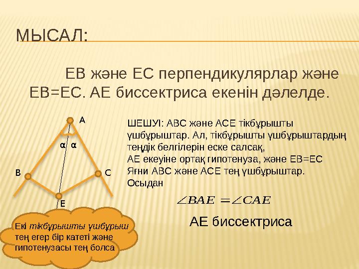 МЫСАЛ: ЕВ және ЕС перпендикулярлар және ЕВ =EC. AE биссектриса екенін дәлелде. α A CB α Е ШЕШУІ: АВС және АСЕ тікбұрышты үшбұ