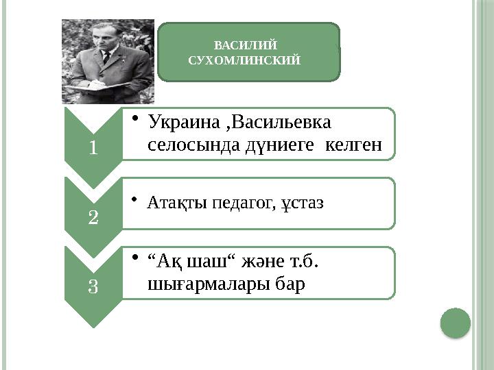 ВАСИЛИЙ СУХОМЛИНСКИЙ 1 • Украина ,Васильевка селосында дүниеге келген 2 • Атақты педагог, ұстаз 3 • “ Ақ шаш“ және т.б.