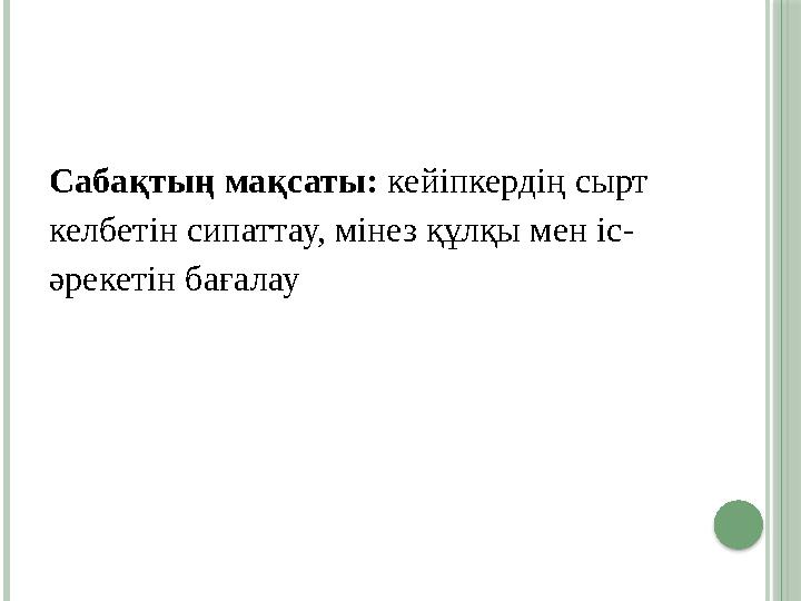 Сабақтың мақсаты: кейіпкердің сырт келбетін сипаттау, мінез құлқы мен іс- әрекетін бағалау