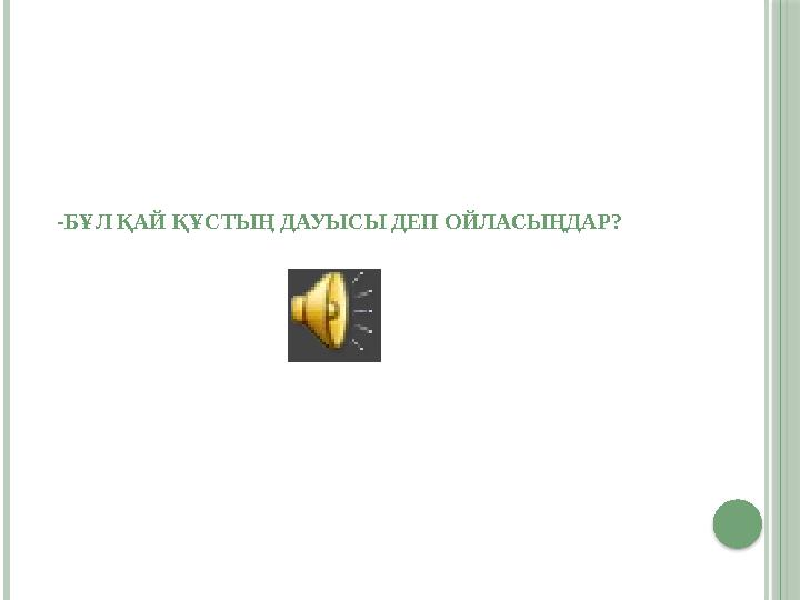 -БҰЛ ҚАЙ ҚҰСТЫҢ ДАУЫСЫ ДЕП ОЙЛАСЫҢДАР?