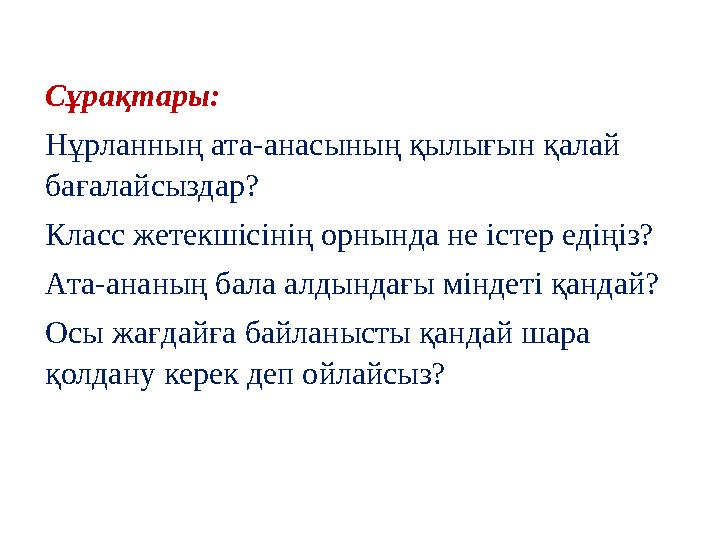 Сұрақтары: Нұрланның ата-анасының қылығын қалай бағалайсыздар? Класс жетекшісінің орнында не істер едіңіз? Ата-ананың бала алды