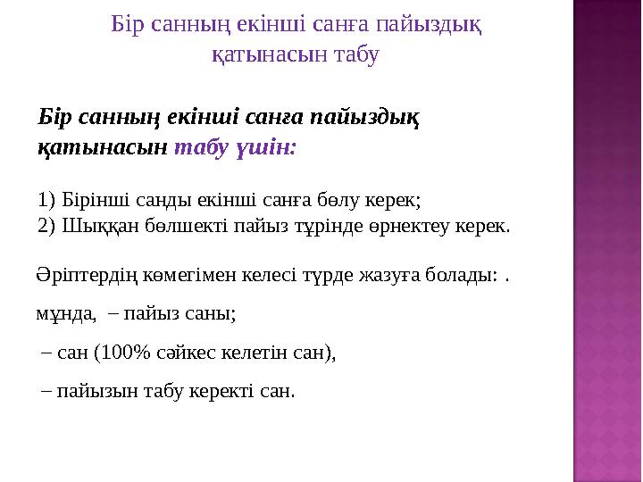 Бір санның екінші санға пайыздық қатынасын табу үшін: 1) Бірінші санды екінші санға бөлу керек; 2) Шыққан бөлшекті пайыз тұрін