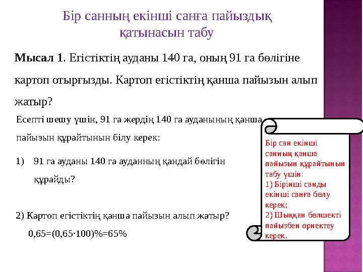 Бір санның екінші санға пайыздық қатынасын табу Мысал 1 . Егістіктің ауданы 140 га, оның 91 га бөлігіне картоп отырғызды. Кар