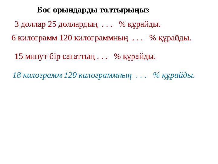 Бос орындарды толтырыңыз 3 доллар 25 доллардың . . . % құрайды. 6 килограмм 120 килограммның . . . % құрайды. 15 минут бі