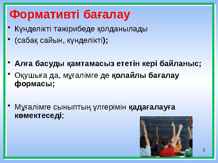 3Формативті бағалау • Күнделікті тәжірибеде қолданылады • ( сабақ сайын, күнделікті ) ; • Алға басуды қамтамасыз ететін кері бай