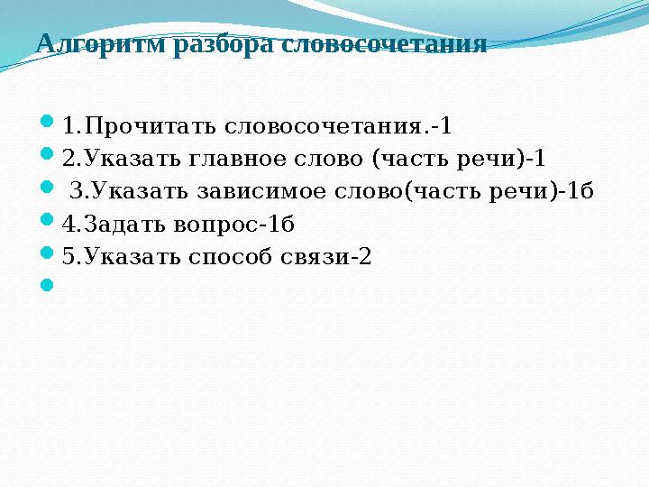 Алгоритм разбора словосочетания  1.Прочитать словосочетания.-1  2.Указать главное слово (часть речи)-1  3.Указать зависимое