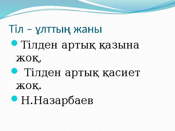 Тіл – ұлттың жаны  Тілден артық қазына жоқ,  Тілден артық қасиет жоқ.  Н.Назарбаев