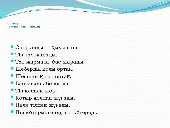 Кім алғыр? Тіл туралы мақал — мәтелдер:  Өнер алды — қызыл тіл.  Тіл тас жарады,  Тас жармаса, бас жарады.  Шебердің қолы о