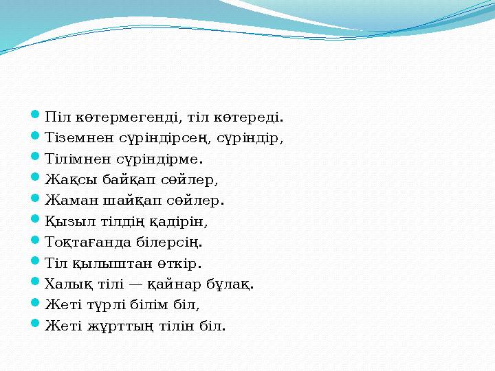  Піл көтермегенді, тіл көтереді.  Тіземнен сүріндірсең, сүріндір,  Тілімнен сүріндірме.  Жақсы байқап сөйлер,  Жаман шайқап