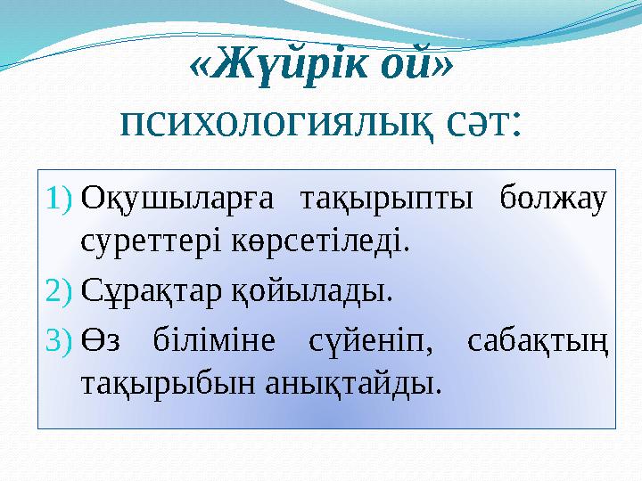 «Жүйрік ой» психологиялық сәт: 1) Оқушыларға тақырыпты болжау суреттері көрсетіледі. 2) Сұрақтар қойылады. 3) Өз біліміне