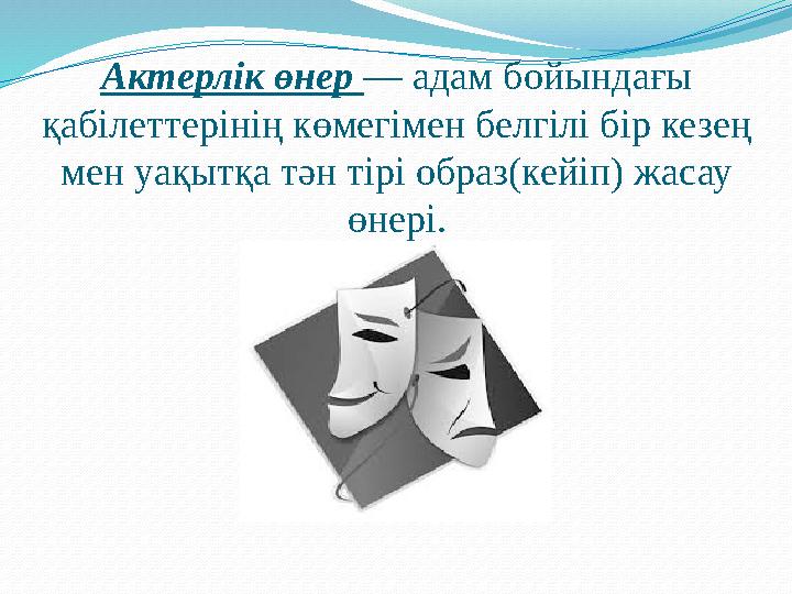 Актерлік өнер — адам бойындағы қабілеттерінің көмегімен белгілі бір кезең мен уақытқа тән тірі образ(кейіп) жасау өнері.