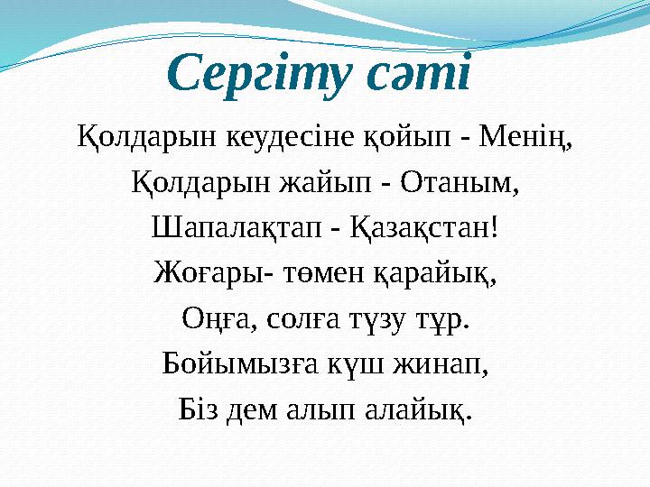 Сергіту сәті Қолдарын кеудесіне қойып - Менің, Қолдарын жайып - Отаным, Шапалақтап - Қазақстан! Жоғары- төмен қарайық, Оңға, со