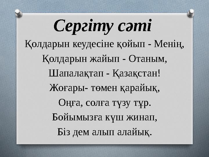 Сергіту сәті Қолдарын кеудесіне қойып - Менің, Қолдарын жайып - Отаным, Шапалақтап - Қазақстан! Жоғары- төмен қарайық, Оңға, со