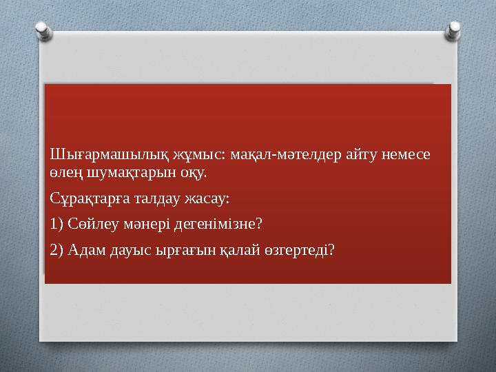 Шығармашылық жұмыс: мақал-мәтелдер айту немесе өлең шумақтарын оқу. Сұрақтарға талдау жасау: 1) Сөйлеу мәнері дегенімізне? 2)