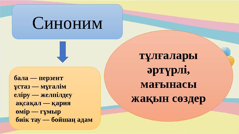 Синоним тұлғалары әртүрлі, мағынасы жақын сөздербала — перзент ұстаз — мұғалім еліру — желпілдеу ақсақал — қария өмір — ғ