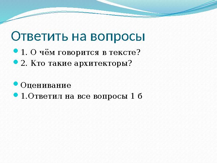 Ответить на вопросы  1. О чём говорится в тексте?  2. Кто такие архитекторы?  Оценивание  1.Ответил на все вопросы 1 б