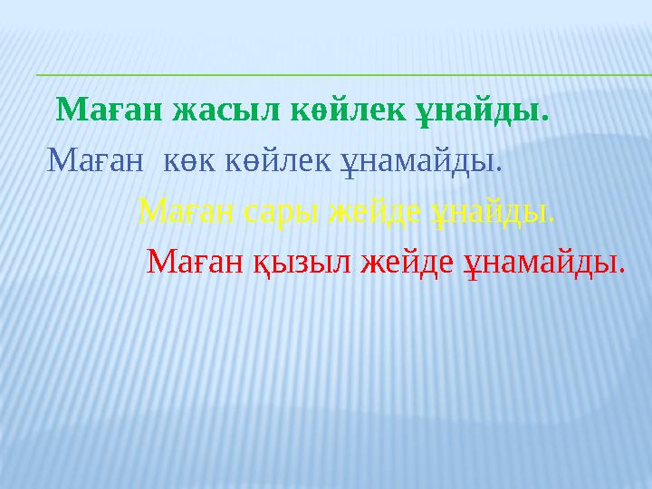 Маған жасыл көйлек ұнайды. Маған көк көйлек ұнамайды. Маған сары жейде ұнайды. Маған қызыл