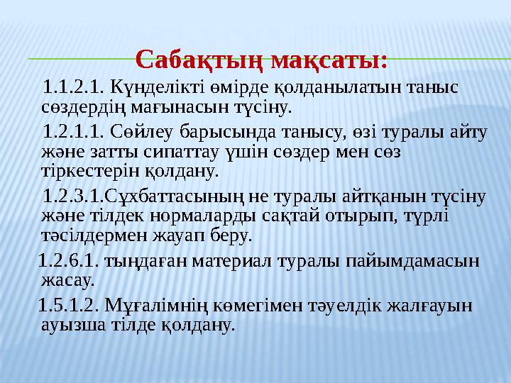 Сабақтың мақсаты: 1.1.2.1. Күнделікті өмірде қолданылатын таныс сөздердің мағынасын түсіну.