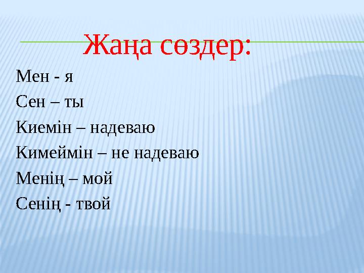 Жаңа сөздер: Мен - я Сен – ты Киемін – надеваю Кимеймін – не надеваю Менің – мой Сенің - твой