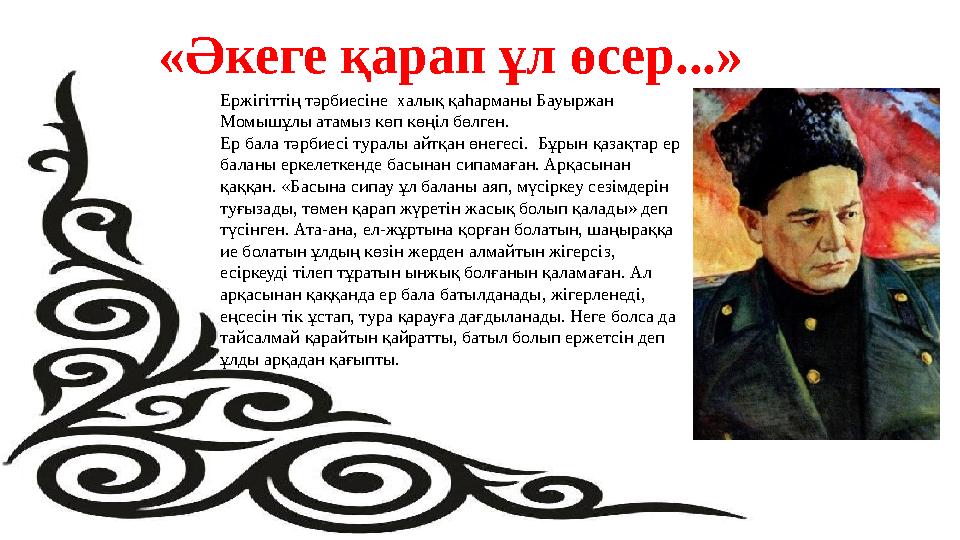 «Әкеге қарап ұл өсер...» Ержігіттің тәрбиесіне халық қаһарманы Бауыржан Момышұлы атамыз көп көңіл бөлген. Ер бала тәрбиесі ту